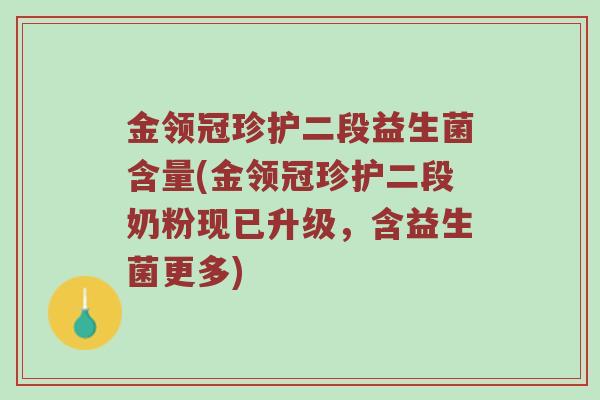 金领冠珍护二段益生菌含量(金领冠珍护二段奶粉现已升级,含益生菌更多) 金领冠珍护二段益生菌含量(金领冠珍护二段奶粉现已升级,含益生菌更多)