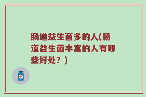 肠道益生菌多的人(肠道益生菌丰富的人有哪些好处?) 肠道益生菌多的人(肠道益生菌丰富的人有哪些好处?)