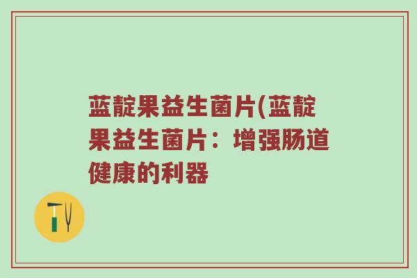 蓝靛果益生菌片(蓝靛果益生菌片:增强肠道健康的利器