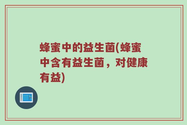 蜂蜜中的益生菌(蜂蜜中含有益生菌,对健康有益) 蜂蜜中的益生菌(蜂蜜中含有益生菌,对健康有益)