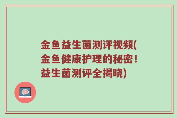 金鱼益生菌测评视频(金鱼健康护理的秘密！益生菌测评全揭晓)