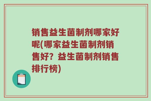 销售益生菌制剂哪家好呢(哪家益生菌制剂销售好?益生菌制剂销售排行榜)