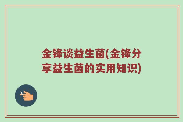 金锋谈益生菌(金锋分享益生菌的实用知识)