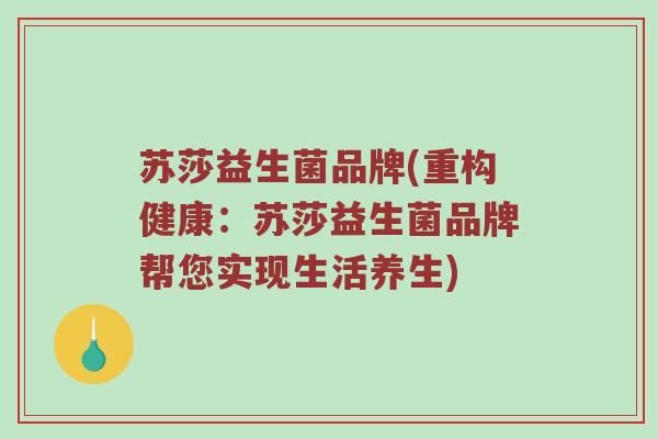 苏莎益生菌品牌(重构健康:苏莎益生菌品牌帮您实现生活养生) 苏莎益生菌品牌(重构健康:苏莎益生菌品牌帮您实现生活养生)