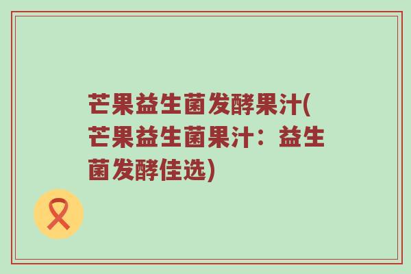 芒果益生菌发酵果汁(芒果益生菌果汁:益生菌发酵佳选)