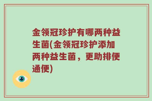 金领冠珍护有哪两种益生菌(金领冠珍护添加两种益生菌，更助排便通便)