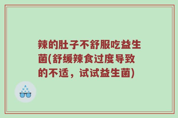 辣的肚子不舒服吃益生菌(舒缓辣食过度导致的不适,试试益生菌) 辣的肚子不舒服吃益生菌(舒缓辣食过度导致的不适,试试益生菌)