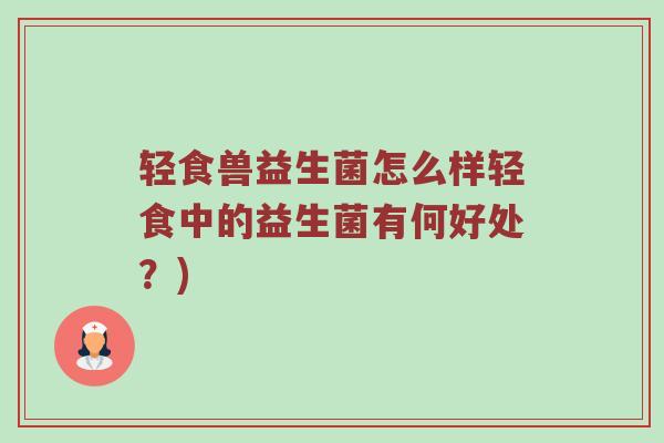 轻食兽益生菌怎么样轻食中的益生菌有何好处？)