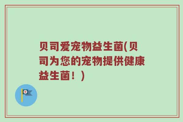 贝司爱宠物益生菌(贝司为您的宠物提供健康益生菌！)