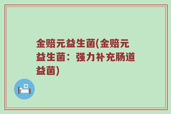 金赔元益生菌(金赔元益生菌：强力补充肠道益菌)