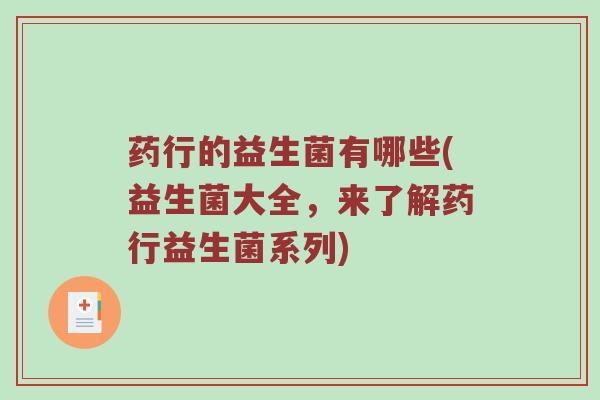 药行的益生菌有哪些(益生菌大全,来了解药行益生菌系列)