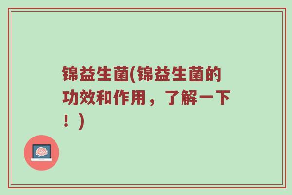 锦益生菌(锦益生菌的功效和作用，了解一下！)