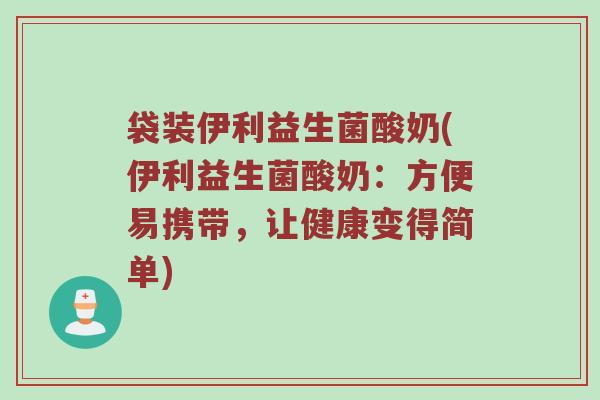 袋装伊利益生菌酸奶(伊利益生菌酸奶:方便易携带,让健康变得简单)