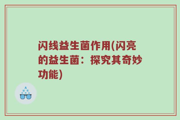 闪线益生菌作用(闪亮的益生菌:探究其奇妙功能) 闪线益生菌作用(闪亮的益生菌:探究其奇妙功能)