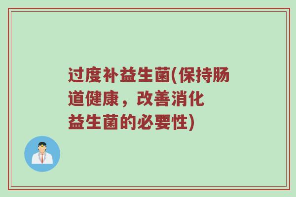 过度补益生菌(保持肠道健康，改善消化  益生菌的必要性)