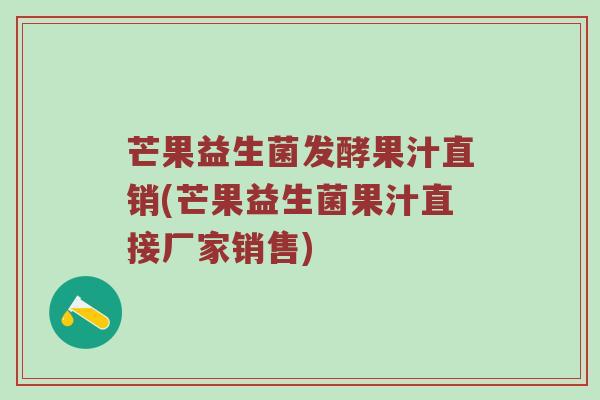 芒果益生菌发酵果汁直销(芒果益生菌果汁直接厂家销售) 芒果益生菌发酵果汁直销(芒果益生菌果汁直接厂家销售)