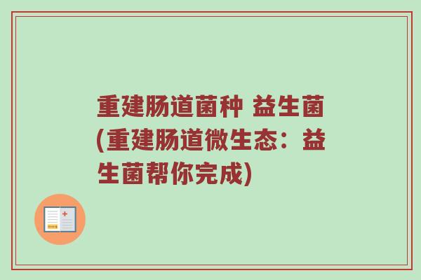 重建肠道菌种 益生菌(重建肠道微生态:益生菌帮你完成)