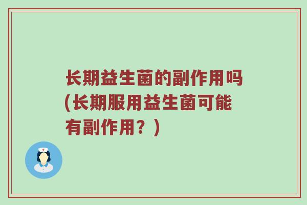 长期益生菌的副作用吗(长期服用益生菌可能有副作用?) 长期益生菌的副作用吗(长期服用益生菌可能有副作用?)