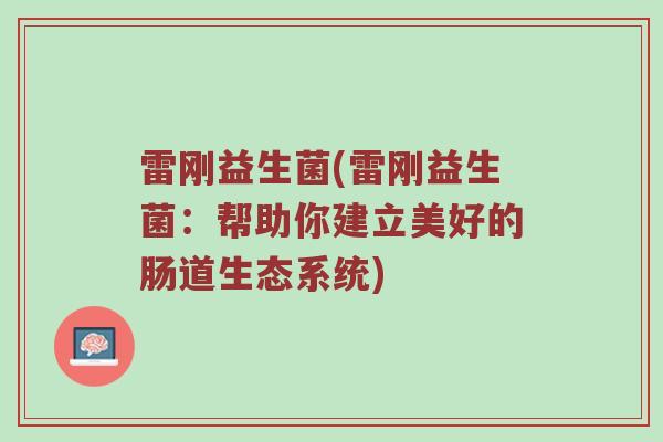 雷刚益生菌(雷刚益生菌:帮助你建立美好的肠道生态系统) 雷刚益生菌(雷刚益生菌:帮助你建立美好的肠道生态系统)