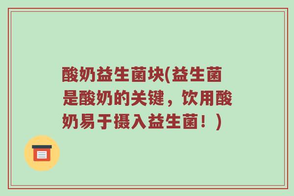 酸奶益生菌块(益生菌是酸奶的关键,饮用酸奶易于摄入益生菌!)