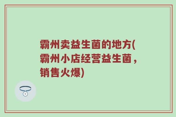 霸州卖益生菌的地方(霸州小店经营益生菌，销售火爆)