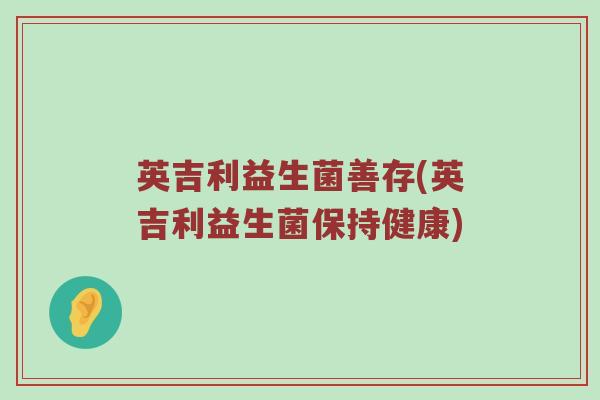 英吉利益生菌善存(英吉利益生菌保持健康) 英吉利益生菌善存(英吉利益生菌保持健康)