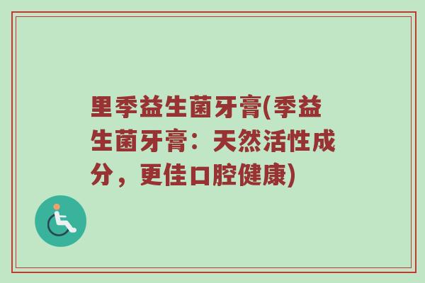 里季益生菌牙膏(季益生菌牙膏:天然活性成分,更佳口腔健康) 里季益生菌牙膏(季益生菌牙膏:天然活性成分,更佳口腔健康)