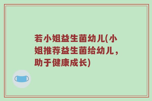 若小姐益生菌幼儿(小姐推荐益生菌给幼儿，助于健康成长)