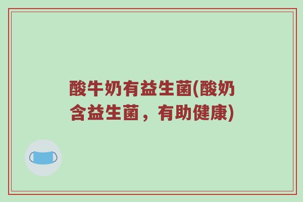 酸牛奶有益生菌(酸奶含益生菌,有助健康)