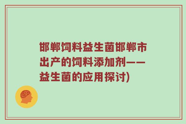 邯郸饲料益生菌邯郸市出产的饲料添加剂——益生菌的应用探讨)