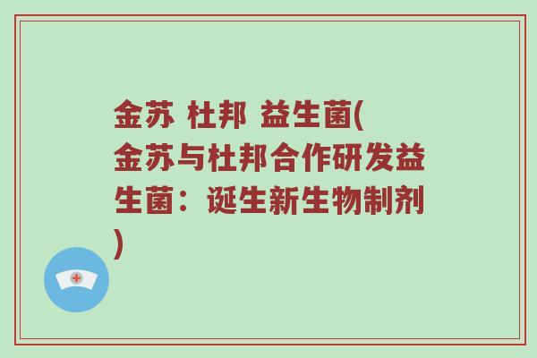金苏 杜邦 益生菌(金苏与杜邦合作研发益生菌:诞生新生物制剂)