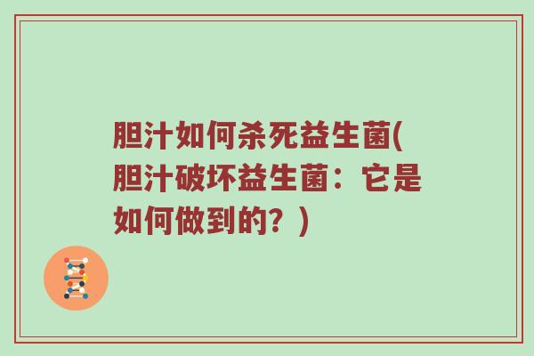 胆汁如何杀死益生菌(胆汁破坏益生菌:它是如何做到的?) 胆汁如何杀死益生菌(胆汁破坏益生菌:它是如何做到的?)