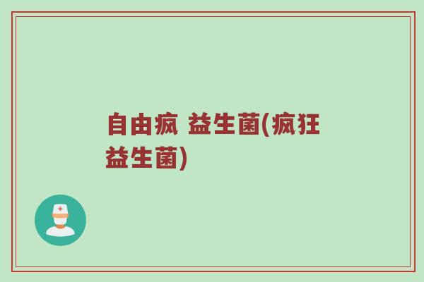 自由疯 益生菌(疯狂益生菌)