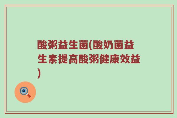 酸粥益生菌(酸奶菌益生素提高酸粥健康效益) 酸粥益生菌(酸奶菌益生素提高酸粥健康效益)