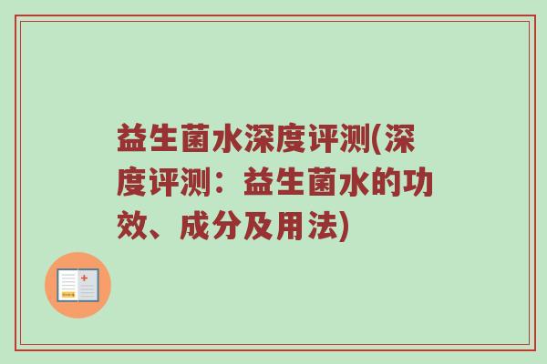 益生菌水深度评测(深度评测:益生菌水的功效、成分及用法)