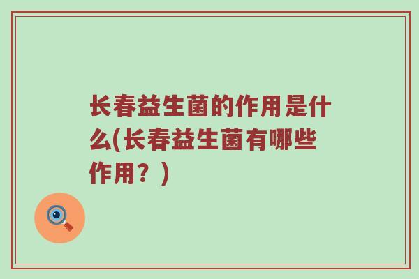 长春益生菌的作用是什么(长春益生菌有哪些作用?)