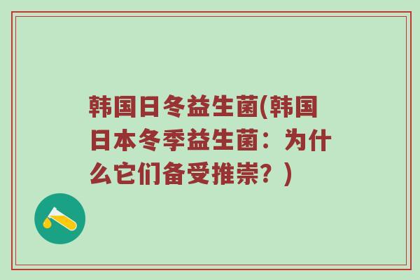 韩国日冬益生菌(韩国日本冬季益生菌:为什么它们备受推崇?) 韩国日冬益生菌(韩国日本冬季益生菌:为什么它们备受推崇?)