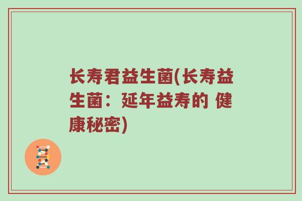 长寿君益生菌(长寿益生菌:延年益寿的 健康秘密) 长寿君益生菌(长寿益生菌:延年益寿的 健康秘密)