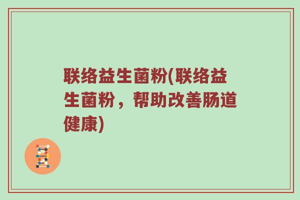 联络益生菌粉(联络益生菌粉,帮助改善肠道健康)