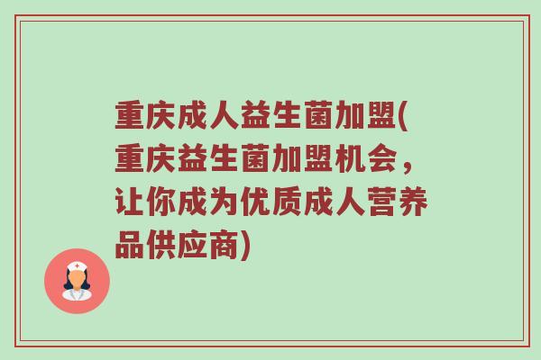重庆成人益生菌加盟(重庆益生菌加盟机会,让你成为优质成人营养品供应商)