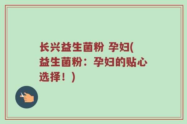 长兴益生菌粉 孕妇(益生菌粉:孕妇的贴心选择!) 长兴益生菌粉 孕妇(益生菌粉:孕妇的贴心选择!)