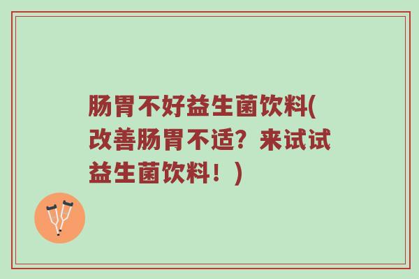 肠胃不好益生菌饮料(改善肠胃不适?来试试益生菌饮料!) 肠胃不好益生菌饮料(改善肠胃不适?来试试益生菌饮料!)
