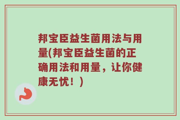 邦宝臣益生菌用法与用量(邦宝臣益生菌的正确用法和用量,让你健康无忧!) 邦宝臣益生菌用法与用量(邦宝臣益生菌的正确用法和用量,让你健康无忧!)