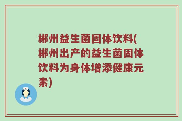 郴州益生菌固体饮料(郴州出产的益生菌固体饮料为身体增添健康元素)