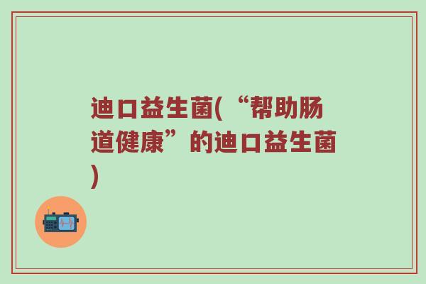 迪口益生菌(“帮助肠道健康”的迪口益生菌) 迪口益生菌(“帮助肠道健康”的迪口益生菌)