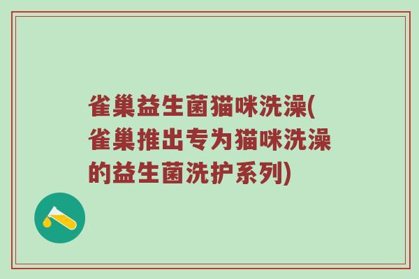 雀巢益生菌猫咪洗澡(雀巢推出专为猫咪洗澡的益生菌洗护系列)