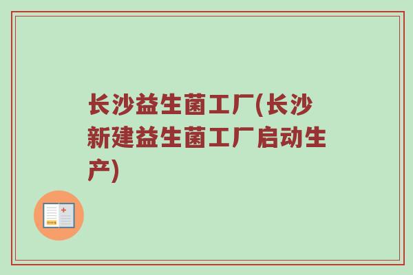 长沙益生菌工厂(长沙新建益生菌工厂启动生产)