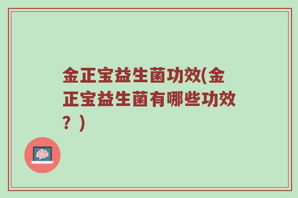 金正宝益生菌功效(金正宝益生菌有哪些功效?) 金正宝益生菌功效(金正宝益生菌有哪些功效?)