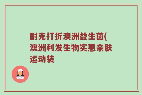 耐克打折澳洲益生菌(澳洲利发生物实惠亲肤运动装