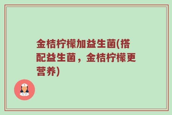 金桔柠檬加益生菌(搭配益生菌,金桔柠檬更营养) 金桔柠檬加益生菌(搭配益生菌,金桔柠檬更营养)